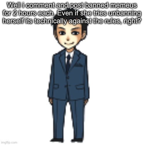 Moriarty but a shimeji | Well i comment and post banned memeus for 2 hours each. Even if she tries unbanning herself its technically against the rules, right? | image tagged in moriarty but a shimeji | made w/ Imgflip meme maker
