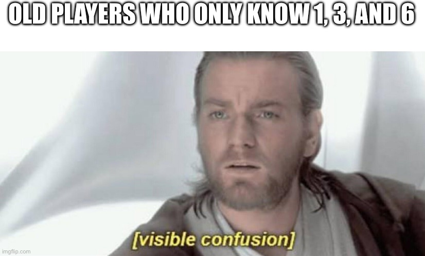 Visible Confusion | OLD PLAYERS WHO ONLY KNOW 1, 3, AND 6 | image tagged in visible confusion | made w/ Imgflip meme maker