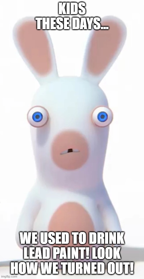 KIDS THESE DAYS... WE USED TO DRINK LEAD PAINT! LOOK HOW WE TURNED OUT! | made w/ Imgflip meme maker