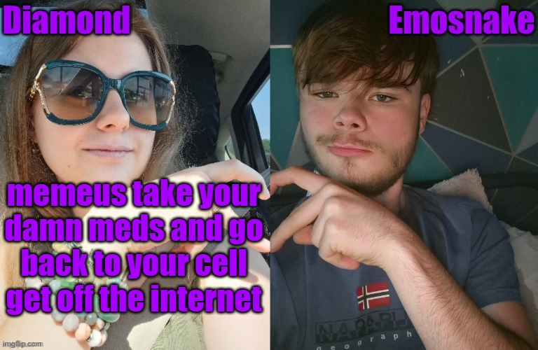 Diamond and ES shared couple temp | memeus take your damn meds and go back to your cell get off the internet | image tagged in diamond and es shared couple temp | made w/ Imgflip meme maker