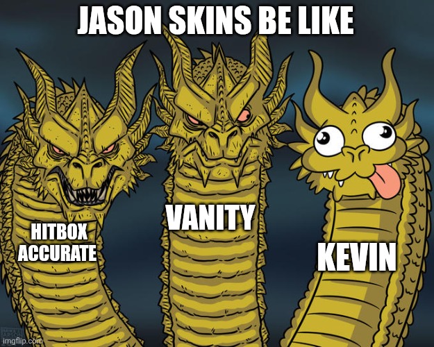 EEEEEEEEEEEEEEEEEEEEEEEEEEEEEEEEEEEEEEEEEEEEEEEEEEEEEEE | JASON SKINS BE LIKE; VANITY; HITBOX ACCURATE; KEVIN | image tagged in three-headed dragon,eeeeeeeeeeeeeeeeeeeeeeeeeeeeeeeeeeeeeeeeeeeeeeeeeeeeeee | made w/ Imgflip meme maker