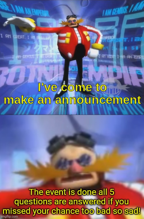 ive come to make an announcement | The event is done all 5 questions are answered if you missed your chance too bad so sad! | image tagged in ive come to make an announcement | made w/ Imgflip meme maker