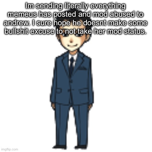 Moriarty but a shimeji | Im sending literally everything memeus has posted and mod abused to andrew. I sure hope he doesnt make some bullshit excuse to not take her mod status. | image tagged in moriarty but a shimeji | made w/ Imgflip meme maker
