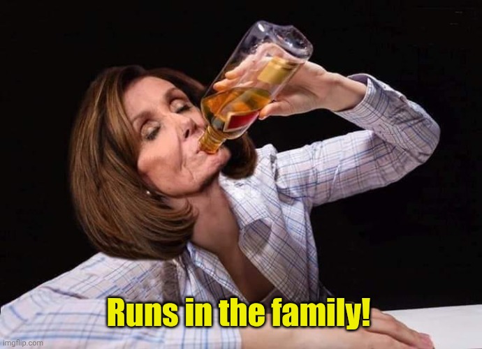 Nancy Pelosi Drunk | Runs in the family! | image tagged in nancy pelosi drunk | made w/ Imgflip meme maker