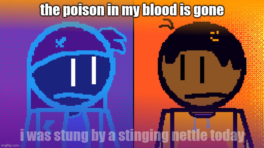 Electricity and Fire | the poison in my blood is gone; i was stung by a stinging nettle today | image tagged in electricity and fire | made w/ Imgflip meme maker