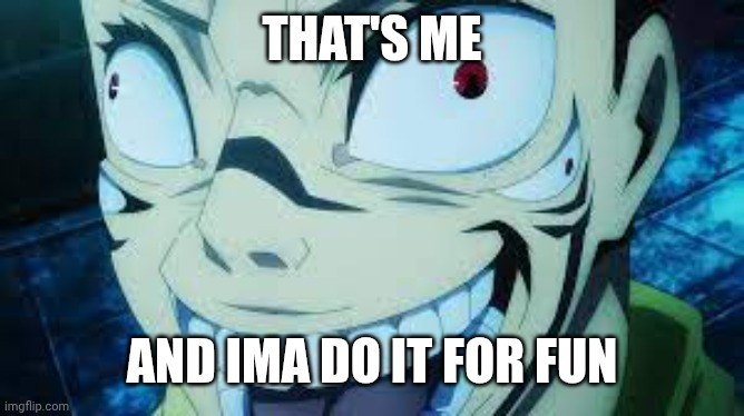 Sukuna | THAT'S ME AND IMA DO IT FOR FUN | image tagged in sukuna | made w/ Imgflip meme maker