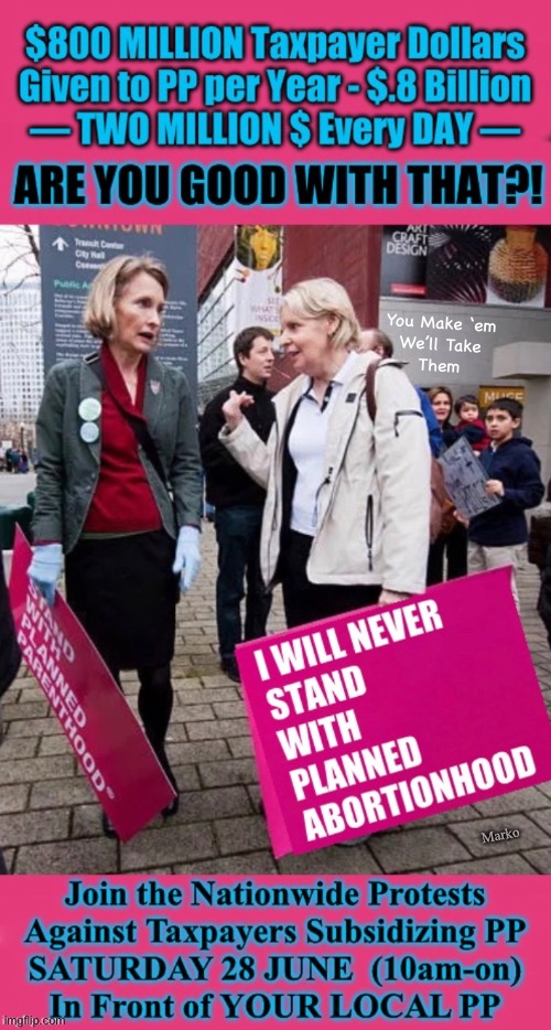 June 28 SATURDAY - 10am - NATIONWIDE PROTEST at Planned Parenthood | You Make ‘em
We’ll Take
Them; Marko | image tagged in memes,tell congress no more subsidy,save babies save money,2000 babies murdered every day,2 million dollars per day | made w/ Imgflip meme maker