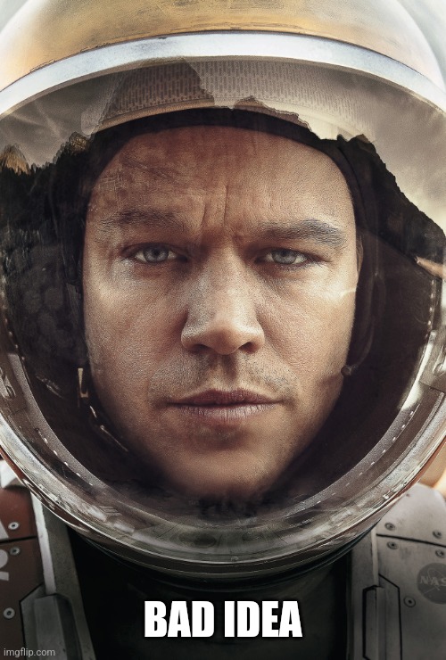 The Martian | BAD IDEA | image tagged in the martian | made w/ Imgflip meme maker