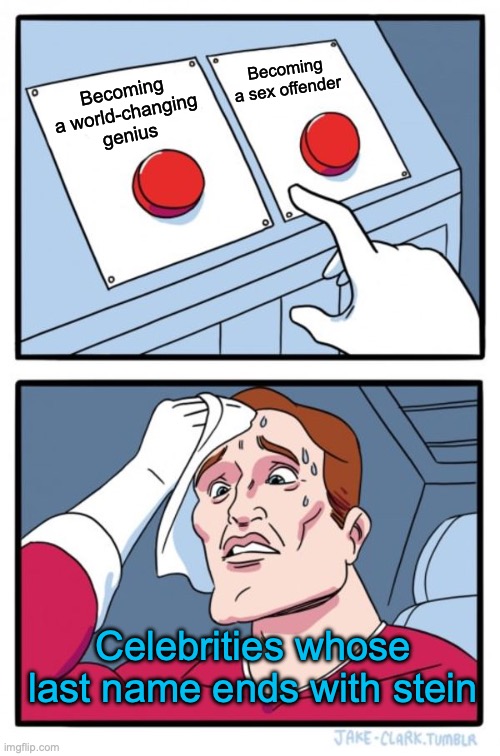 Einstein, Epstein, Weinstein, you name it | Becoming a sex offender; Becoming a world-changing genius; Celebrities whose last name ends with stein | image tagged in memes,two buttons | made w/ Imgflip meme maker