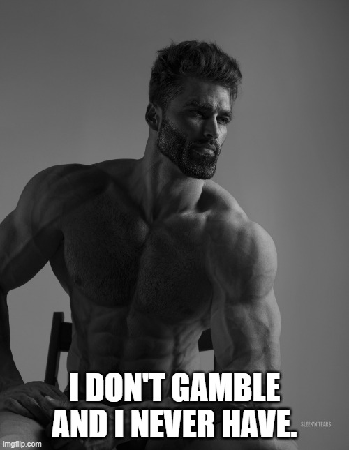 Never Gamble | I DON'T GAMBLE AND I NEVER HAVE. | image tagged in giga chad,gambling | made w/ Imgflip meme maker