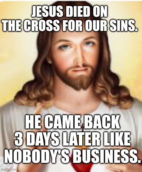 Jesus has aura (praise God) | JESUS DIED ON THE CROSS FOR OUR SINS. HE CAME BACK 3 DAYS LATER LIKE NOBODY'S BUSINESS. | image tagged in jesus,god | made w/ Imgflip meme maker