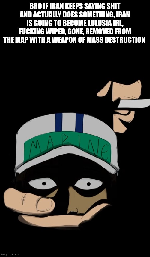 IS THAT A ONE PIECE REFERENCE | BRO IF IRAN KEEPS SAYING SHIT AND ACTUALLY DOES SOMETHING, IRAN IS GOING TO BECOME LULUSIA IRL, FUCKING WIPED, GONE, REMOVED FROM THE MAP WITH A WEAPON OF MASS DESTRUCTION | made w/ Imgflip meme maker