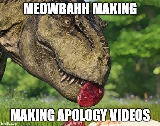 meowbahh is mid | MEOWBAHH MAKING; MAKING APOLOGY VIDEOS | image tagged in dinosuar,meowbahh,drama | made w/ Imgflip meme maker