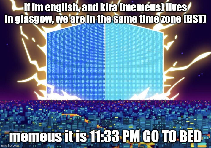G | if im english, and kira (memeus) lives in glasgow, we are in the same time zone (BST); memeus it is 11:33 PM GO TO BED | image tagged in g | made w/ Imgflip meme maker