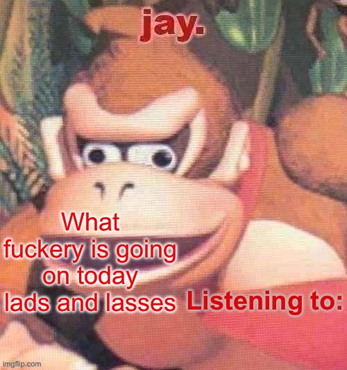 Jay. Updated temp | What fuckery is going on today lads and lasses | image tagged in jay updated temp | made w/ Imgflip meme maker