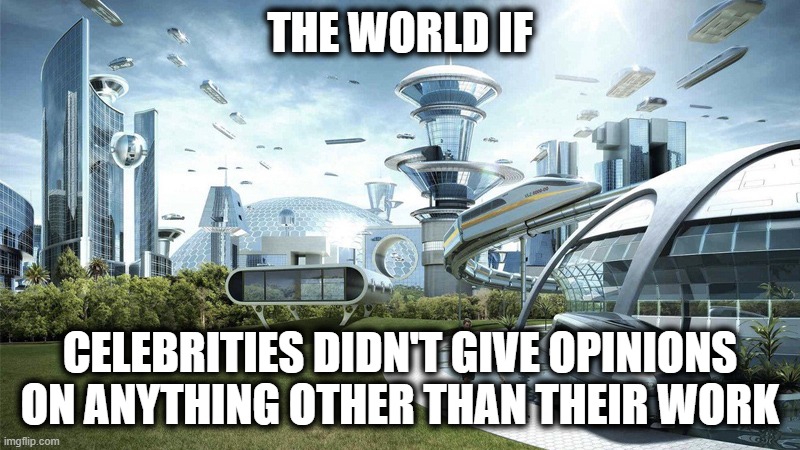It's a shame that this time will never come back... | THE WORLD IF; CELEBRITIES DIDN'T GIVE OPINIONS ON ANYTHING OTHER THAN THEIR WORK | image tagged in the future world if | made w/ Imgflip meme maker