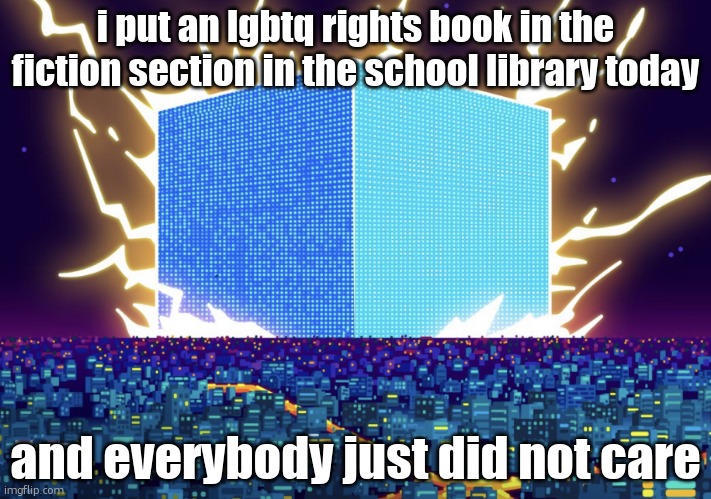 G | i put an lgbtq rights book in the fiction section in the school library today; and everybody just did not care | image tagged in g | made w/ Imgflip meme maker