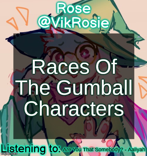also nationalities and ethnicities | Races Of The Gumball Characters; Are You That Somebody? - Aaliyah | image tagged in rosie deltarune temp | made w/ Imgflip meme maker