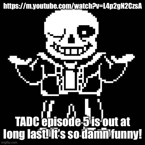BRUH! | https://m.youtube.com/watch?v=L4p2gN2CzsA; TADC episode 5 is out at long last! It’s so damn funny! | image tagged in sans undertale | made w/ Imgflip meme maker
