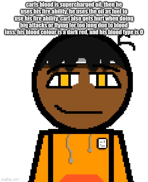 oh wow! | carls blood is supercharged oil. then he uses his fire ability, he uses the oil as fuel to use his fire ability. carl also gets hurt when doing big attacks or flying for too long due to blood loss. his blood colour is a dark red, and his blood type is O | image tagged in oh wow | made w/ Imgflip meme maker