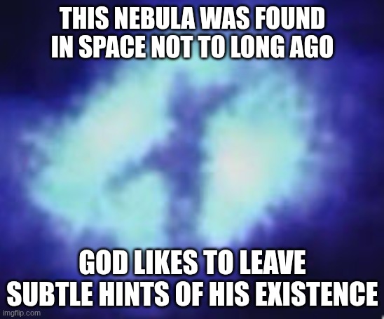 Jesus on the cross | THIS NEBULA WAS FOUND IN SPACE NOT TO LONG AGO; GOD LIKES TO LEAVE SUBTLE HINTS OF HIS EXISTENCE | image tagged in jesus,god | made w/ Imgflip meme maker