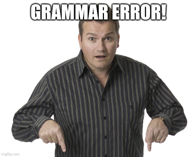Pointing Down Disbelief | GRAMMAR ERROR! | image tagged in pointing down disbelief | made w/ Imgflip meme maker