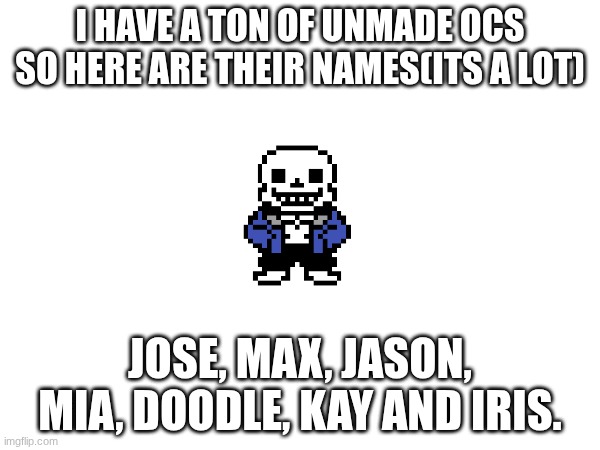 just a sneak peak of what to expect in the future | I HAVE A TON OF UNMADE OCS SO HERE ARE THEIR NAMES(ITS A LOT); JOSE, MAX, JASON, MIA, DOODLE, KAY AND IRIS. | made w/ Imgflip meme maker