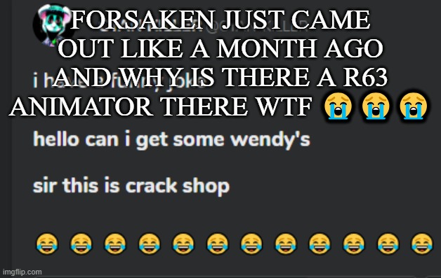 Crack shop | FORSAKEN JUST CAME OUT LIKE A MONTH AGO AND WHY IS THERE A R63 ANIMATOR THERE WTF 😭😭😭 | image tagged in crack shop | made w/ Imgflip meme maker