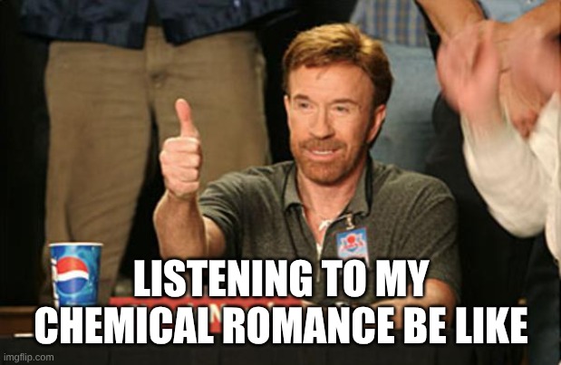 Even Chuck Norris Approves | LISTENING TO MY CHEMICAL ROMANCE BE LIKE | image tagged in chuck norris thumbs up,music,my chemical romance,rock music,edgy | made w/ Imgflip meme maker
