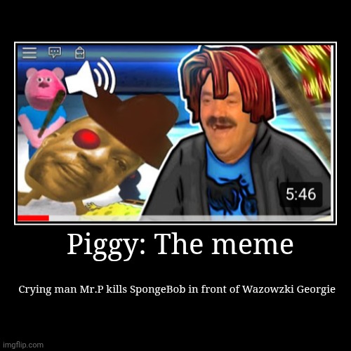 lol | Piggy: The meme | Crying man Mr.P kills SpongeBob in front of Wazowzki Georgie | image tagged in funny,demotivationals | made w/ Imgflip demotivational maker