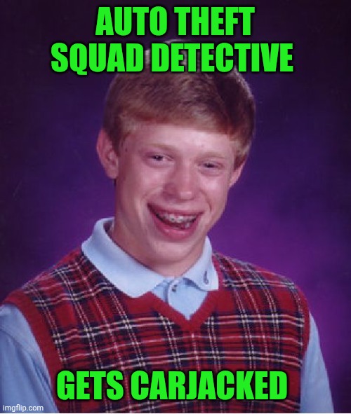 Funny | AUTO THEFT SQUAD DETECTIVE; GETS CARJACKED | image tagged in memes,bad luck brian,police,detective,car,thieves | made w/ Imgflip meme maker