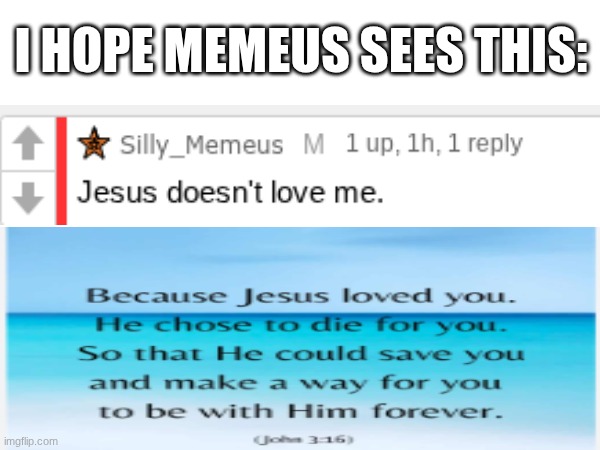 Jesus loves you | I HOPE MEMEUS SEES THIS: | image tagged in jesus,god | made w/ Imgflip meme maker