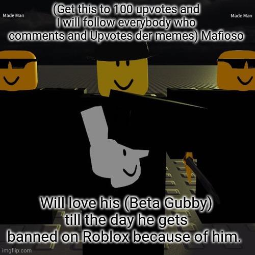 Upvote and be part of the mafia | (Get this to 100 upvotes and I will follow everybody who comments and Upvotes der memes) Mafioso; Will love his (Beta Gubby) till the day he gets banned on Roblox because of him. | image tagged in mafia | made w/ Imgflip meme maker