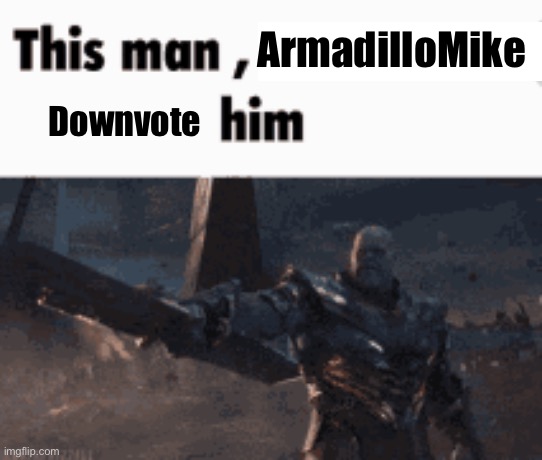 This man, _____ him | ArmadilloMike Downvote | image tagged in this man _____ him | made w/ Imgflip meme maker