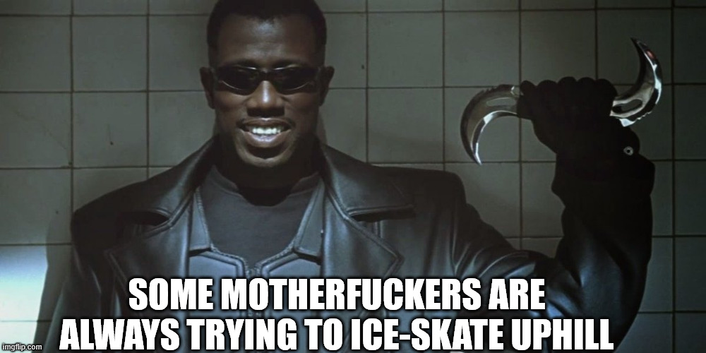 Ice-Skating Uphill | SOME MOTHERFUCKERS ARE ALWAYS TRYING TO ICE-SKATE UPHILL | image tagged in blade,wesley snipes | made w/ Imgflip meme maker