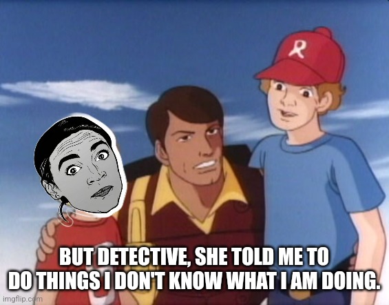 Gi joe psa | BUT DETECTIVE, SHE TOLD ME TO DO THINGS I DON'T KNOW WHAT I AM DOING. | image tagged in gi joe psa | made w/ Imgflip meme maker