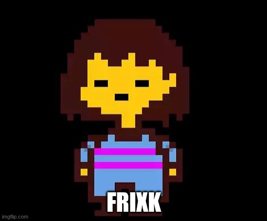 Undertale Frisk | FRIXK | image tagged in undertale frisk | made w/ Imgflip meme maker