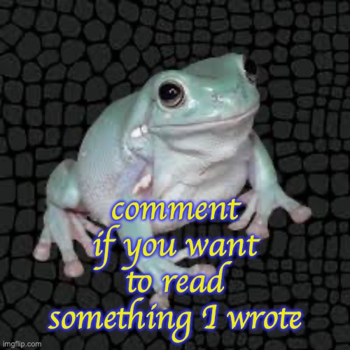 White's Tree Frog | comment if you want to read something I wrote | image tagged in white's tree frog | made w/ Imgflip meme maker