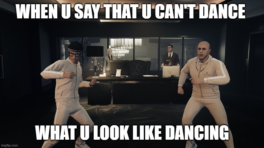 GTA V casino mission | WHEN U SAY THAT U CAN'T DANCE; WHAT U LOOK LIKE DANCING | image tagged in gta online,dance,funny memes | made w/ Imgflip meme maker