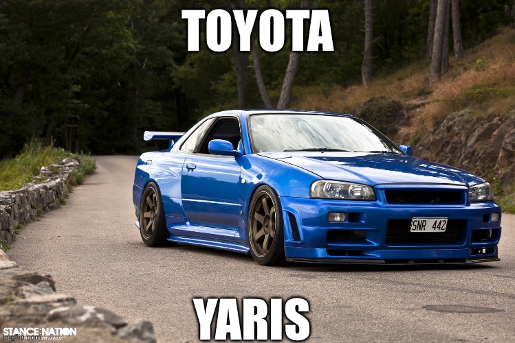nissan r34 | TOYOTA; YARIS | image tagged in nissan r34 | made w/ Imgflip meme maker
