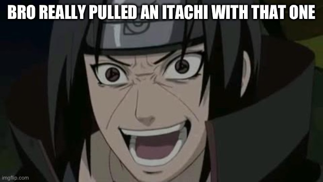 Itachi crazy face | BRO REALLY PULLED AN ITACHI WITH THAT ONE | image tagged in itachi crazy face | made w/ Imgflip meme maker