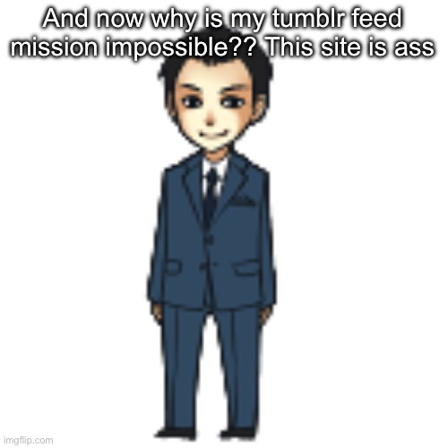 Moriarty but a shimeji | And now why is my tumblr feed mission impossible?? This site is ass | image tagged in moriarty but a shimeji | made w/ Imgflip meme maker