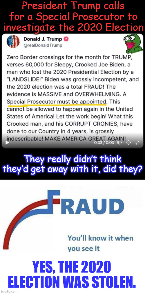 Yes, the 2020 Election was Stolen. This needs to be fully investigated. | President Trump calls for a Special Prosecutor to investigate the 2020 Election; They really didn’t think they’d get away with it, did they? YES, THE 2020 ELECTION WAS STOLEN. | image tagged in more and more,proof,2020 election fraud | made w/ Imgflip meme maker