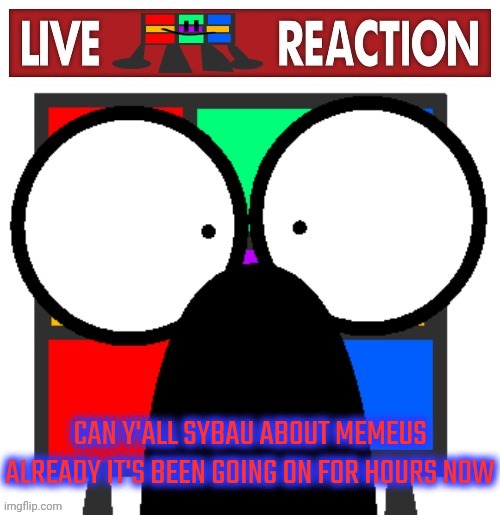 Live Ruubixe reaction | CAN Y'ALL SYBAU ABOUT MEMEUS ALREADY IT'S BEEN GOING ON FOR HOURS NOW | image tagged in live ruubixe reaction | made w/ Imgflip meme maker