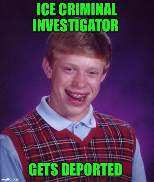 Funny | ICE CRIMINAL INVESTIGATOR; GETS DEPORTED | image tagged in memes,bad luck brian,immigration,detective,deportation,criminals | made w/ Imgflip meme maker