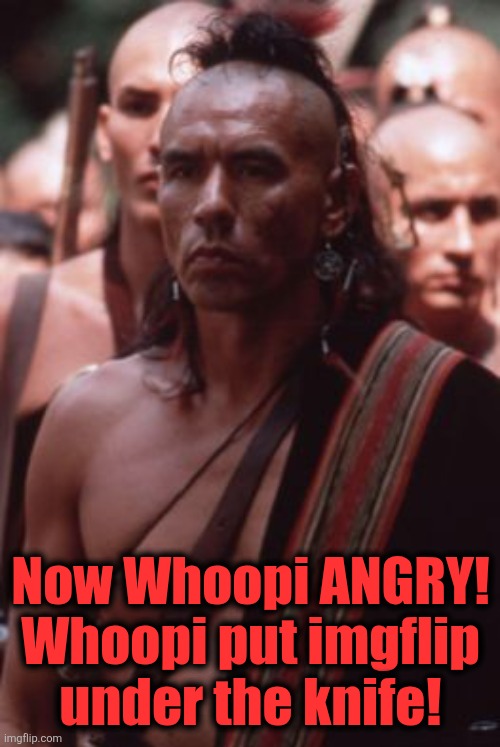 Now Whoopi ANGRY!
Whoopi put imgflip
under the knife! | made w/ Imgflip meme maker