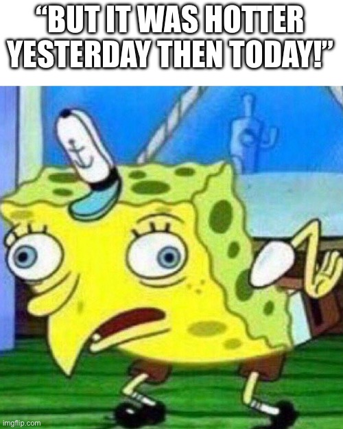 triggerpaul | “BUT IT WAS HOTTER YESTERDAY THAN THEN TODAY!” | image tagged in triggerpaul | made w/ Imgflip meme maker
