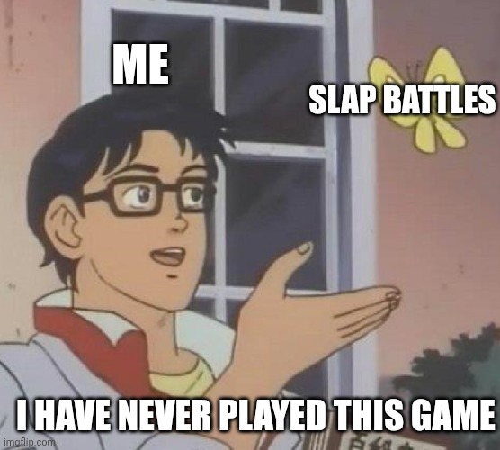 True | ME; SLAP BATTLES; I HAVE NEVER PLAYED THIS GAME | image tagged in memes,is this a pigeon | made w/ Imgflip meme maker