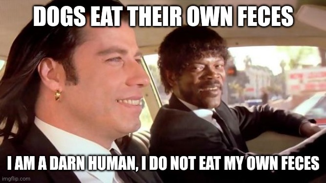 Pulp Fiction - Royale With Cheese | DOGS EAT THEIR OWN FECES I AM A DARN HUMAN, I DO NOT EAT MY OWN FECES | image tagged in pulp fiction - royale with cheese | made w/ Imgflip meme maker