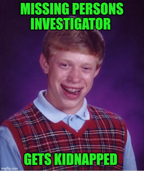 Funny | MISSING PERSONS INVESTIGATOR; GETS KIDNAPPED | image tagged in memes,bad luck brian,missing person,investigation,detective,kidnapping | made w/ Imgflip meme maker